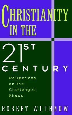 Christianity in the Twenty-First Century: Reflections on the Challenges Ahead by Robert Wuthnow