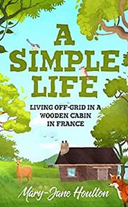 A Simple Life: Living off grid in a wooden cabin in France by Mary-Jane Houlton