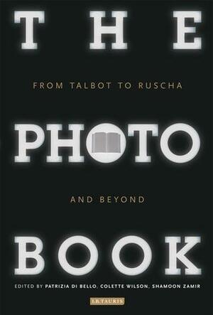 The Photobook: From Talbot to Ruscha and Beyond by Patrizia Di Bello, Colette Wilson, Shamoon Zamir