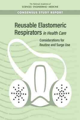 Reusable Elastomeric Respirators in Health Care: Considerations for Routine and Surge Use by National Academies of Sciences Engineeri, Board on Health Sciences Policy, Health and Medicine Division