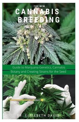 The New Cannabis Breeding: Complete Guide To Breeding and Growing Cannabis The Easiest Way by Elizabeth David