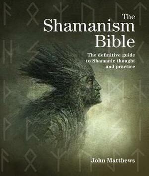 The Shamanism Bible: The Definitive Guide to Shamanic Thought and Practice by John Matthews