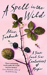 A Spell in the Wild: A Year (and six centuries) of Magic by Alice Tarbuck