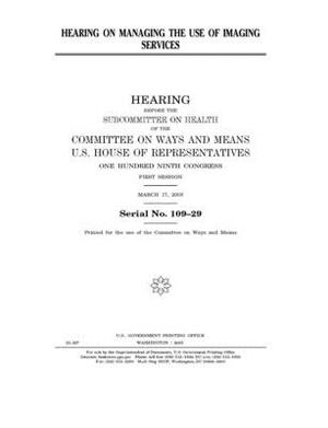 Hearing on managing the use of imaging services by Committee on Ways and Means (house), United States House of Representatives, United State Congress