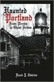 Haunted Portland:: From Pirates to Ghost Brides by Roxie J. Zwicker