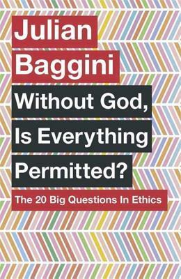 Without God, is Everything Permitted? The 20 Big Questions in Ethics by Julian Baggini