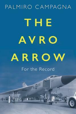 The Avro Arrow: For the Record by Palmiro Campagna