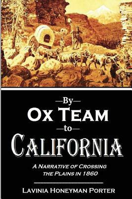 By Ox Team to California: A Narrative of Crossing the Plains in 1860 by Lavinia Honeyman Porter