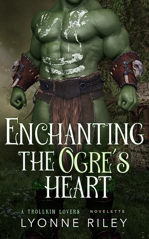 Enchanting The Ogre's Heart by Lyonne Riley