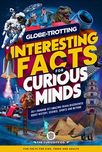 Globe-Trotting Interesting Facts For Curious Minds: 2011 Random Yet Amazing Trivia Discoveries about History, Science, Sports and Beyond by The Curiosity Co.