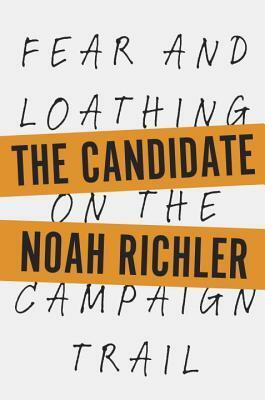 The Candidate: Fear and Loathing on the Campaign Trail by Noah Richler