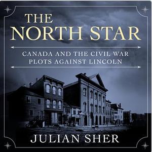 The North Star: Canada and the Civil War Plots Against Lincoln by Julian Sher