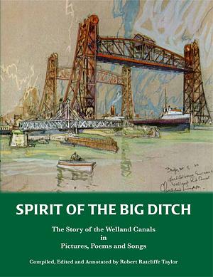 Spirit of the Big Ditch: The Story of the Welland Canals in Pictures, Poems and Songs by Robert R. Taylor