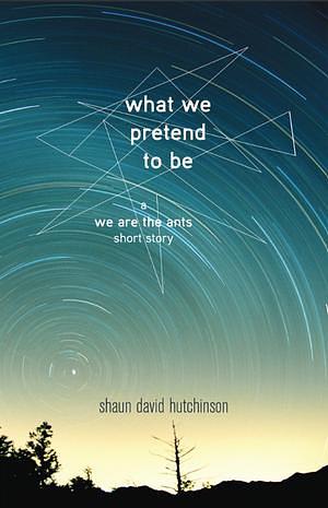 What We Pretend to Be by Shaun David Hutchinson