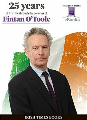 25 Years of Irish Life Through the Columns of Fintan O'Toole by Fintan O'Toole