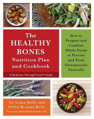 The Healthy Bones Nutrition Plan and Cookbook: How to Prepare and Combine Whole Foods to Prevent and Treat Osteoporosis Naturally by Laura Kelly, Helen Bryman Kelly