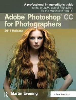 Adobe Photoshop CC for Photographers, 2015 Release by Martin Evening