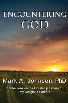Encountering God: Reflections on the Courtship Letters of My Religious Parents by Mark Johnson