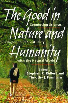 The Good in Nature and Humanity: Connecting Science, Religion, and Spirituality with the Natural World by Stephen R. Kellert