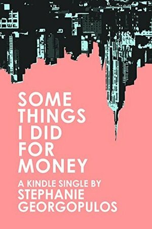 Some Things I Did for Money (Kindle Single) by Stephanie Georgopulos