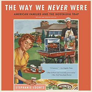 The Way We Never Were: American Families & the Nostalgia Trap by Stephanie Coontz