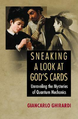 Sneaking a Look at God's Cards: Unraveling the Mysteries of Quantum Mechanics by Gian Carlo Ghirardi