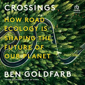 Crossings: How Road Ecology Is Shaping the Future of Our Planet by Ben Goldfarb