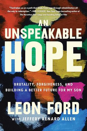 An Unspeakable Hope: Brutality, Forgiveness, and Building a Better Future for My Son by Leon Ford