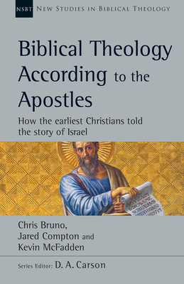 Biblical Theology According to the Apostles: How the Earliest Christians Told the Story of Israel by Jared Compton, Kevin McFadden, Chris Bruno