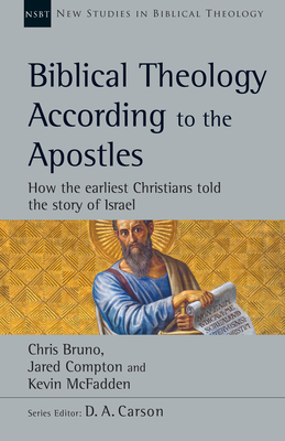 Biblical Theology According to the Apostles: How the Earliest Christians Told the Story of Israel by Chris Bruno, Jared Compton, Kevin McFadden