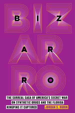 Bizarro: The Surreal Saga of America's Secret War on Synthetic Drugs and the Florida Kingpins It Captured by Jordan S. Rubin