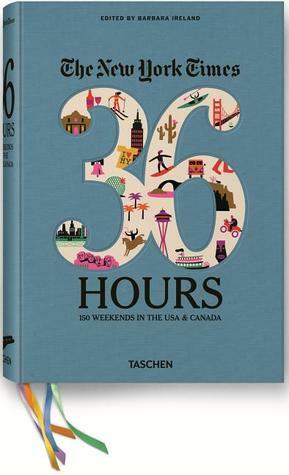 The New York Times 36 Hours: 150 Weekends in the USA & Canada by Barbara Ireland
