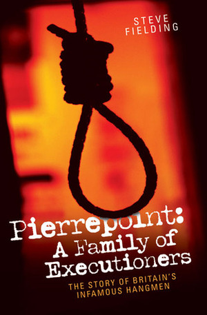 Pierrepoint: A Family of Executioners: The Story of Britain's Infamous Hangmen by Steven Fielding