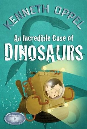 An Incredible Case Of Dinosaurs by Kenneth Oppel