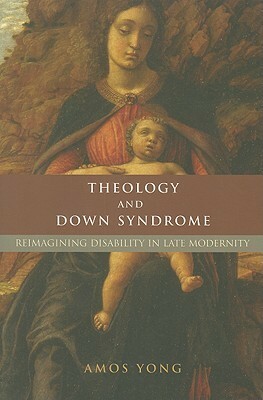 Theology and Down Syndrome: Reimagining Disability in Late Modernity by Amos Yong