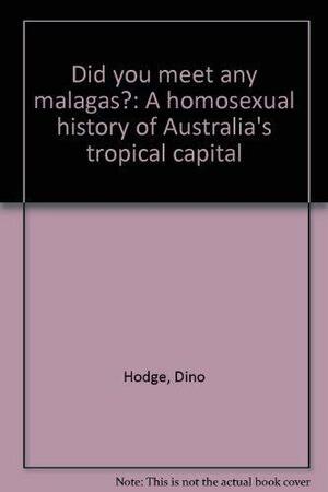 Did You Meet Any Malagas?: A Homosexual History of Australia's Tropical Capital by Dino Hodge