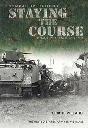 Combat Operations: Staying the Course October 1967 to September 1968: The U.S. Army in Vietnam by Erik B. Villard, U.S. Department of the Army