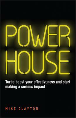 Powerhouse: Turbo Boost Your Effectiveness and Start Making a Serious Impact by Mike Clayton