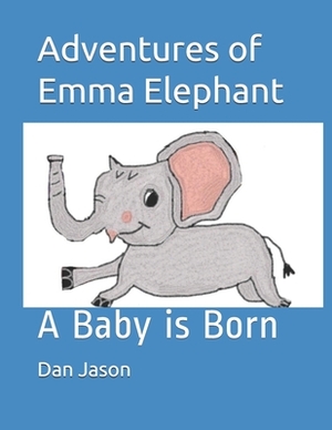 Adventures of Emma Elephant: A Baby is Born by Dan Jason