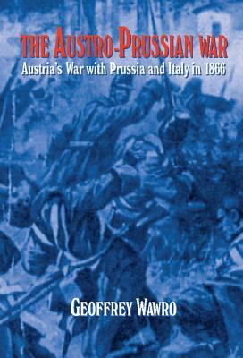 The Austro-Prussian War: Austria's War with Prussia and Italy in 1866 by Geoffrey Wawro