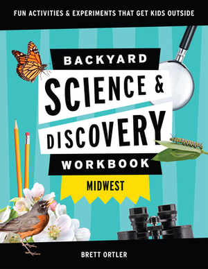Backyard Science & Discovery Workbook: Midwest: Fun Activities & Experiments That Get Kids Outdoors by Brett Ortler