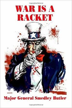 War Is A Racket: The Profit Motive Behind Warfare by Smedley D. Butler