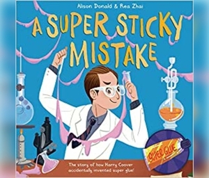 A Super Sticky Mistake: The Story of How Harry Coover Accidentally Invented Super Glue! by Alison Donald
