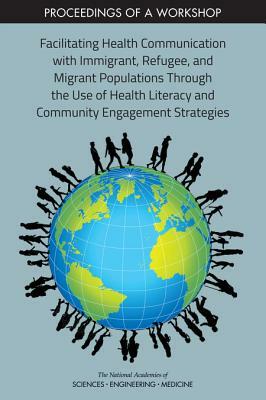 Facilitating Health Communication with Immigrant, Refugee, and Migrant Populations Through the Use of Health Literacy and Community Engagement Strateg by Board on Population Health and Public He, National Academies of Sciences Engineeri, Health and Medicine Division