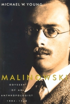 Malinowski: Odyssey of an Anthropologist, 1884-1920 by Michael W. Young