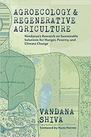 Agroecology and Regenerative Agriculture: Sustainable Solutions for Hunger, Poverty, and Climate Change by Vandana Shiva, Vandana Shiva