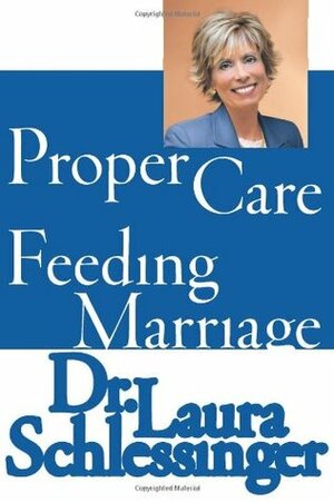 The Proper Care and Feeding of Marriage by Laura Schlessinger