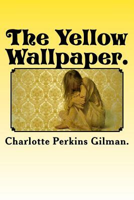The Yellow Wallpaper. by Charlotte Perkins Gilman