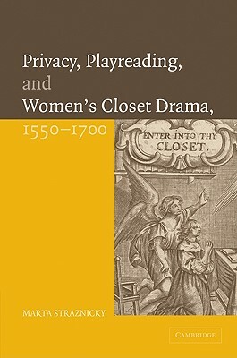 Privacy, Playreading, and Women's Closet Drama, 1550 1700 by Marta Straznicky