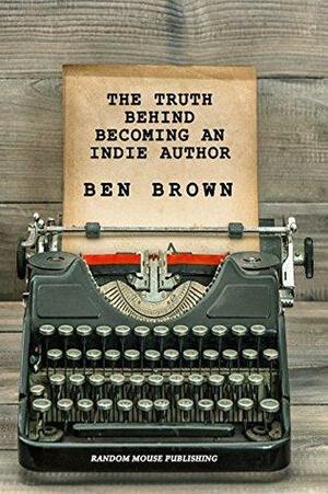 The Truth Behind Becoming An Indie Author by Ben Brown